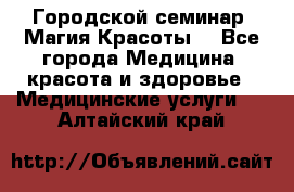 Городской семинар “Магия Красоты“ - Все города Медицина, красота и здоровье » Медицинские услуги   . Алтайский край